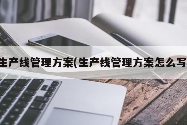 生产线管理方案(生产线管理方案怎么写)